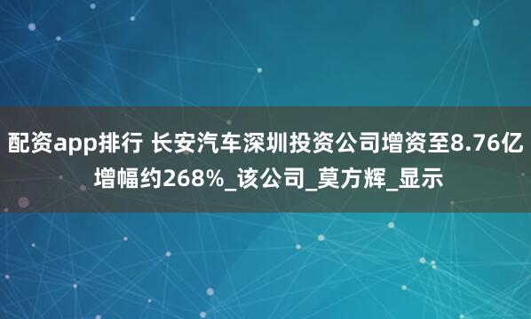 配资app排行 长安汽车深圳投资公司增资至8.76亿 增幅约268%_该公司_莫方辉_显示
