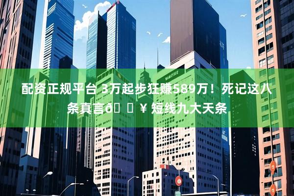 配资正规平台 3万起步狂赚589万！死记这八条真言💥 短线九大天条