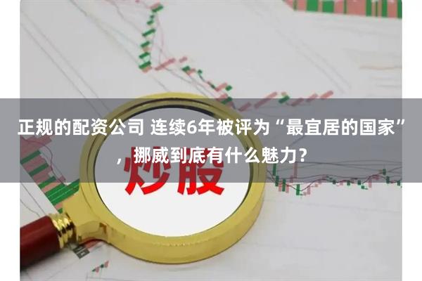 正规的配资公司 连续6年被评为“最宜居的国家”，挪威到底有什么魅力？