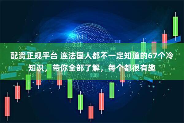 配资正规平台 连法国人都不一定知道的67个冷知识，带你全部了解，每个都很有趣