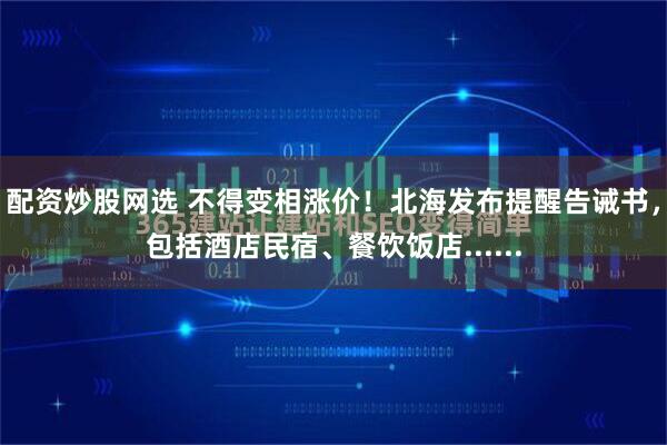 配资炒股网选 不得变相涨价！北海发布提醒告诫书，包括酒店民宿、餐饮饭店......