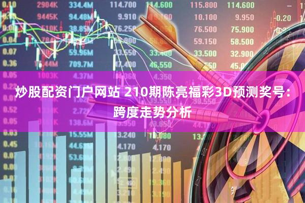 炒股配资门户网站 210期陈亮福彩3D预测奖号：跨度走势分析