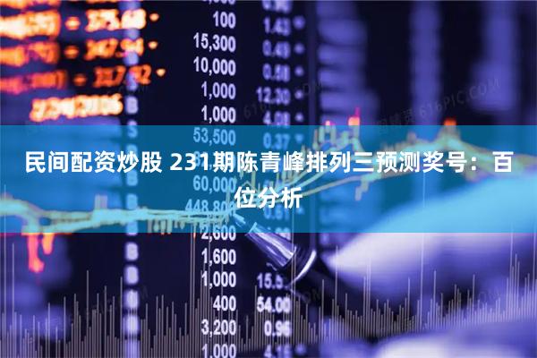 民间配资炒股 231期陈青峰排列三预测奖号：百位分析