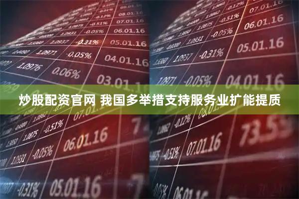 炒股配资官网 我国多举措支持服务业扩能提质